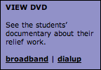 Text Box: VIEW DVD  See the students&rsquo; documentary about their relief work.  broadband | dialup  